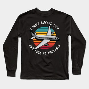 I Don't Always Stop and Look at Airplanes Long Sleeve T-Shirt